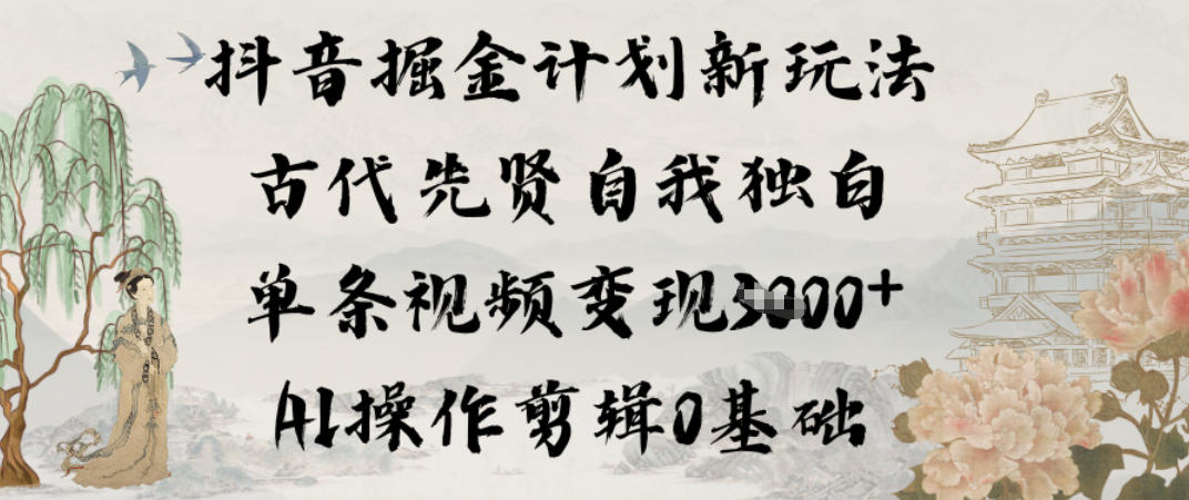 抖音掘金计划新玩法,古代先贤自我独白,单条视频变现1k+,AI操作剪辑0基础 抖音掘金计划新玩法,古代先贤自我独白,单条视频变现1k+,AI操作剪辑0基础
