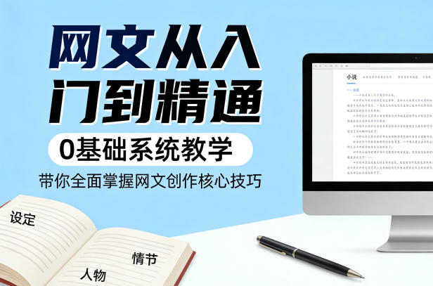网文从入门到精通,0基础系统教学,带你全面掌握网文创作核心技巧 网文从入门到精通,0基础系统教学,带你全面掌握网文创作核心技巧