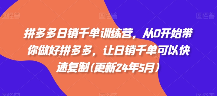 拼多多日销千单训练营,从0开始带你做好拼多多,让日销千单可以快速复制(更新25年12月) 拼多多日销千单训练营,从0开始带你做好拼多多,让日销千单可以快速复制(更新25年12月)