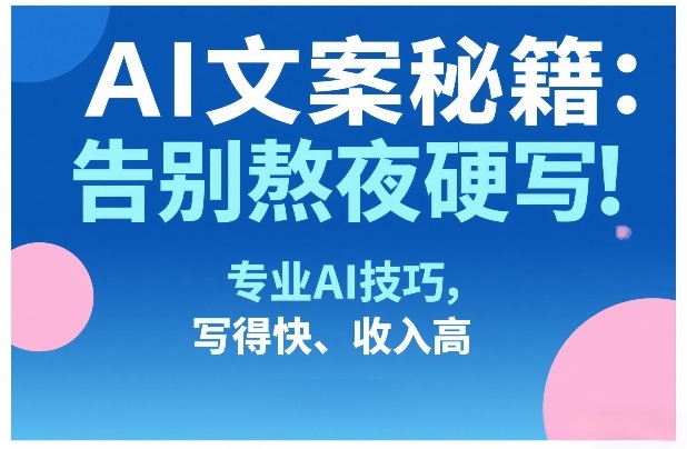 AI文案秘籍:告别熬夜硬写!专业AI技巧,写得快、收入高 AI文案秘籍:告别熬夜硬写!专业AI技巧,写得快、收入高