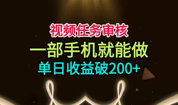 视频任务审核,一部手机就能做,简单上手,单日收益破200+【揭秘】 视频任务审核,一部手机就能做,简单上手,单日收益破200+【揭秘】
