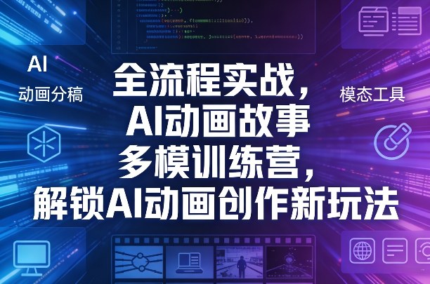全流程实战,AI动画故事多模训练营,解锁AI动画创作新玩法 全流程实战,AI动画故事多模训练营,解锁AI动画创作新玩法