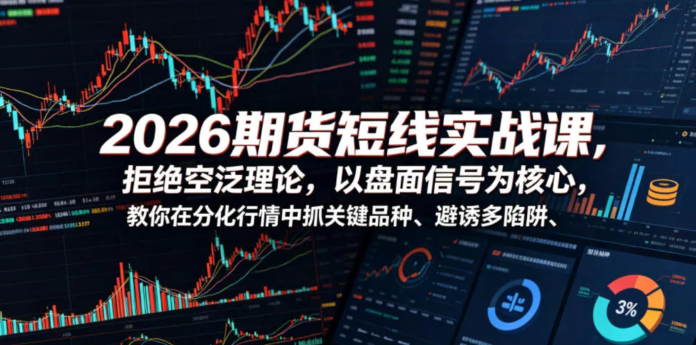 2026期货短线实战课，拒绝空泛理论，以盘面信号为核心，教你在分化行情中抓关键品种、避诱多陷阱(更新0711)
