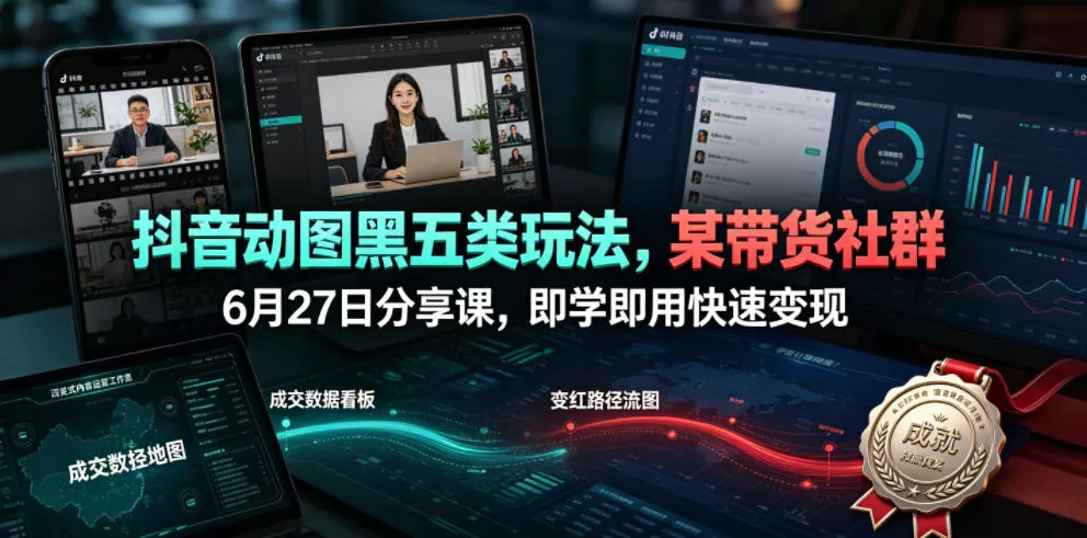 抖音动图黑五类玩法,某带货社群6月27日分享课,即学即用快速变现 抖音动图黑五类玩法,某带货社群6月27日分享课,即学即用快速变现