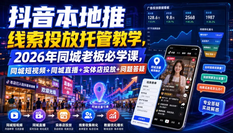 抖音本地推线索投放托管教学,2026年同城老板必学课,同城短视频+同城直播+实体店投放+问题答疑 抖音本地推线索投放托管教学,2026年同城老板必学课,同城短视频+同城直播+实体店投放+问题答疑