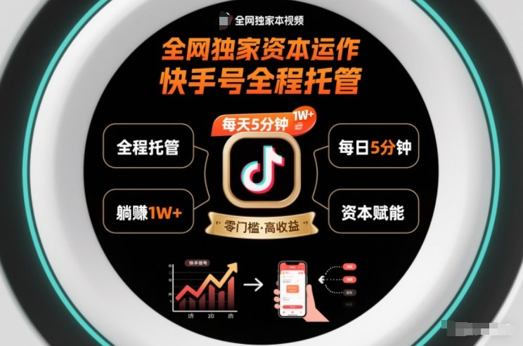 全网独家资本运作,全程托管快手号,每天5分钟最高躺賺1W+【揭秘】 全网独家资本运作,全程托管快手号,每天5分钟最高躺賺1W+【揭秘】