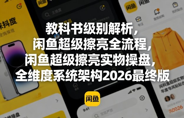 教科书级别解析,闲鱼超级擦亮全流程,闲鱼超级擦亮实物操盘,全维度系统架构2026最终版 教科书级别解析,闲鱼超级擦亮全流程,闲鱼超级擦亮实物操盘,全维度系统架构2026最终版