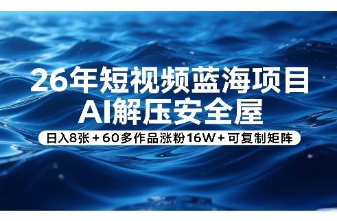 26年短视频蓝海项目,AI解压安全屋,日入8张+60多作品涨粉16W+可复制矩阵 26年短视频蓝海项目,AI解压安全屋,日入8张+60多作品涨粉16W+可复制矩阵