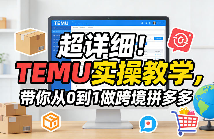 超详细!TEMU实操教学,带你从0到1做跨境拼多多 超详细!TEMU实操教学,带你从0到1做跨境拼多多