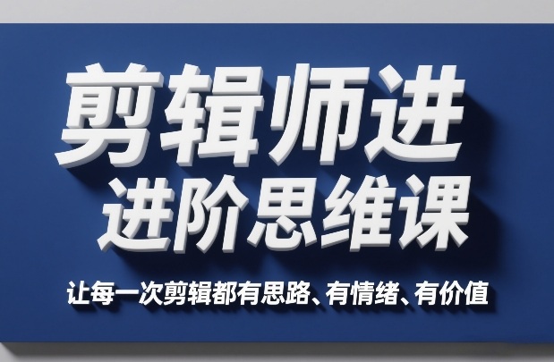 剪辑师进阶思维课,让每一次剪辑都有思路、有情绪、有价值 剪辑师进阶思维课,让每一次剪辑都有思路、有情绪、有价值