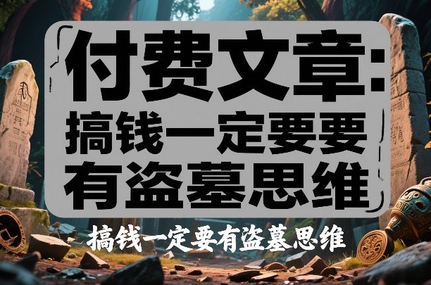 付费文章:搞钱一定要有盗墓思维 付费文章:搞钱一定要有盗墓思维