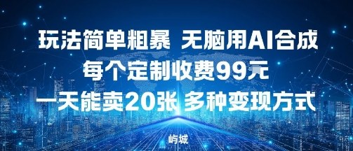 玩法简单粗暴,无脑用AI合成,每个定制收费99米,一天能搞10张,多种变现方式