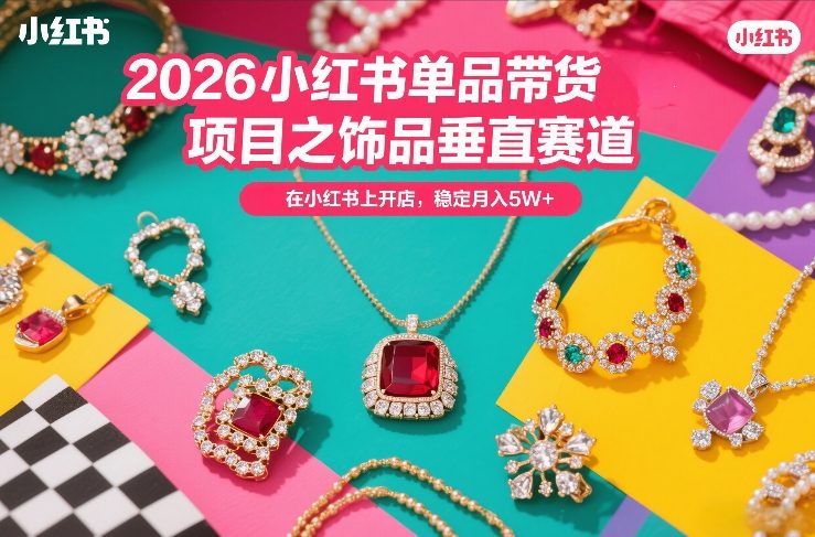 2026小红书单品带货项目之饰品垂直赛道,潮在小红书上开店,稳定月入5W+ 2026小红书单品带货项目之饰品垂直赛道,潮在小红书上开店,稳定月入5W+