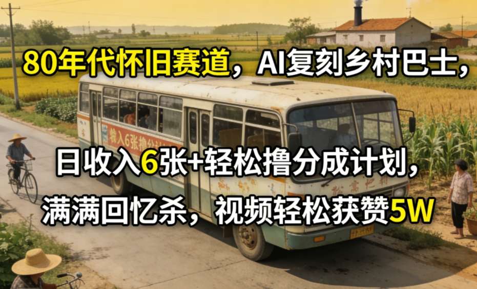 80年代怀旧赛道,AI复刻乡村巴士,日收入6张+轻松撸分成计划,满满回忆杀,视频轻松获赞5W 80年代怀旧赛道,AI复刻乡村巴士,日收入6张+轻松撸分成计划,满满回忆杀,视频轻松获赞5W