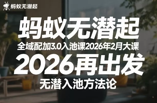 蚂蚁无潜不起全域配抖加3.0入池课2026年2月大课,2026再出发,无潜入池方法论(更新0714) 蚂蚁无潜不起全域配抖加3.0入池课2026年2月大课,2026再出发,无潜入池方法论(更新0714)