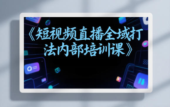 东仔短视频直播全域打法内部培训课【飞书文档】 东仔短视频直播全域打法内部培训课【飞书文档】