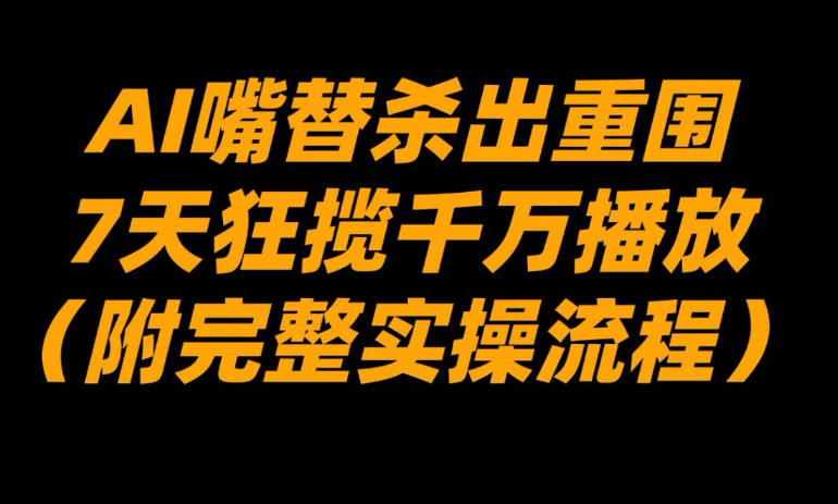 AI嘴替杀出重围，7天狂揽千万播放！(附完整实操流程)