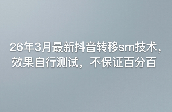 26年3月最新抖音转移sm技术,效果自行测试,不保证百分百 26年3月最新抖音转移sm技术,效果自行测试,不保证百分百