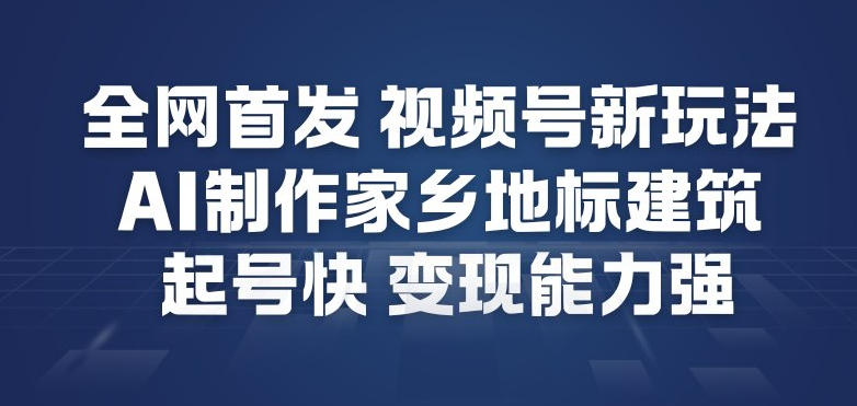 全网首发,视频号新玩法,AI制作家乡地标建筑,起号快,变现能力强 全网首发,视频号新玩法,AI制作家乡地标建筑,起号快,变现能力强