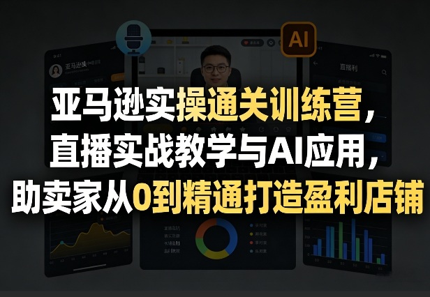 亚马逊实操通关训练营,直播实战教学与AI应用,助卖家从0到精通打造盈利店铺(更新4月29日) 亚马逊实操通关训练营,直播实战教学与AI应用,助卖家从0到精通打造盈利店铺(更新4月29日)