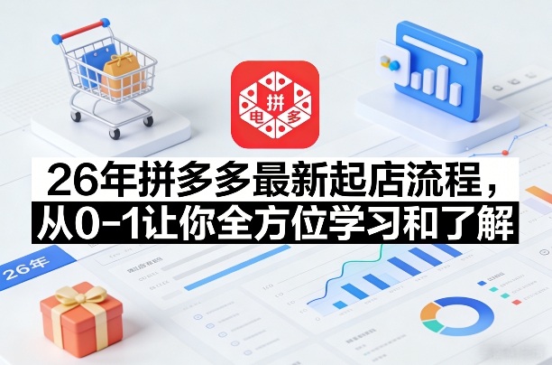 26年拼多多最新起店流程,从0-1让你全方位学习和了解(04月09日更新) 26年拼多多最新起店流程,从0-1让你全方位学习和了解(04月09日更新)