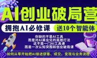 【爱豆新媒】AI创业破局营,普通人拥抱AI必修课,送10个智能体