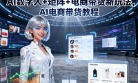 AI数字人+矩阵+电商带货新玩法,AI电商带货教程