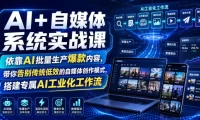 AI+自媒体系统实战课，依靠AI批量生产爆款内容，带你告别传统低效的自媒体创作模式，搭建专属AI工业化工作流