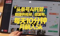 头条号AI托管，我提供视频，你发布，每天10分钟，月躺入5k+【揭秘】