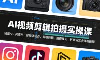 AI视频剪辑拍摄实操课,涵盖AI工具应用、智能体创作、剪映剪辑、拍摄技巧、抖音运营等全链路技能
