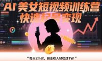 AI美女短视频训练营,快速起号变现,每天2小时,副业收入轻松过1W