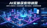 AI实体获客特训营｜AI数字人同城引流、本地矩阵搭建、爆款文案优化全域获客实战课