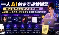一人AI创业实战特训营，单人零团队轻资产创业指南，AI数字人+IP打造+短视频流量全套路落地变现教程