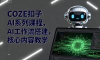 COZE扣子AI系列课程，AI工作流搭建，核心内容教学