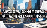 AI代写简历,就业难目前旺季,一单一结,稳定日入800,永不失业