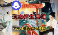 Coze扣子智能体工作流一键生成《健康养生动态》视频,实操搭建教学通俗易懂