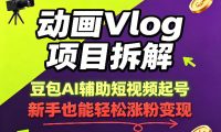 动画Vlog项目拆解,豆包AI辅助短视频起号,新手也能轻松涨粉,43条作品涨粉8.3W
