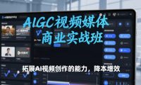 AIGC视频媒体商业实战班,拓展AI视频创作的能力,降本增效