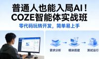 普通人也能入局AI!COZE智能体实战班,零代码玩转开发,简单易上手