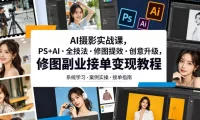 AI摄影实战课，PS+AI・全技法・修图提效・创意升级，修图副业接单变现教程