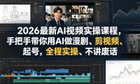 2026最新AI视频实操课程,手把手带你用AI做漫剧、剪视频、起号,全程实操、不讲废话