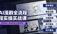AI漫剧全流程实操实战课｜零基础AI漫画短剧完整制作、脚本出图成片全链路落地教程