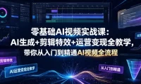 零基础AI视频实战课：AI生成+剪辑特效+运营变现全教学，带你从入门到精通AI视频全流程