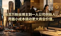 从百万粉丝博主到一人公司创始人，用最小成本撬动更大商业价值