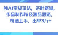 纯AI带货玩法,茶叶赛道,制作以及思路,快速上手,出单3W+