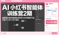 AI小红书智能体训练营2期,教你用AI制作智能体及创作小红书虚拟产品,打造个人月入3W+副业
