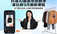 抖音AI服装带货教学,某社群3月最新课程,当下最火玩法,从0到1带你落地变现
