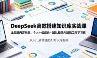 DeepSeek高效搭建知识库实战课，全渠道内容采集，个人十倍成长・团队提效，AI赋能工作学习