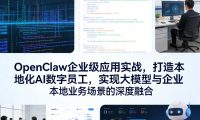 OpenClaw企业级应用实战,打造本地化AI数字员工,实现大模型与企业本地业务场景的深度融合