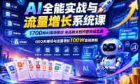 AI全能实战与流量增长系统课，1700种AI落地用法，全品类文档内容自动生成，GEO关键词与流量增长100W变现教程
